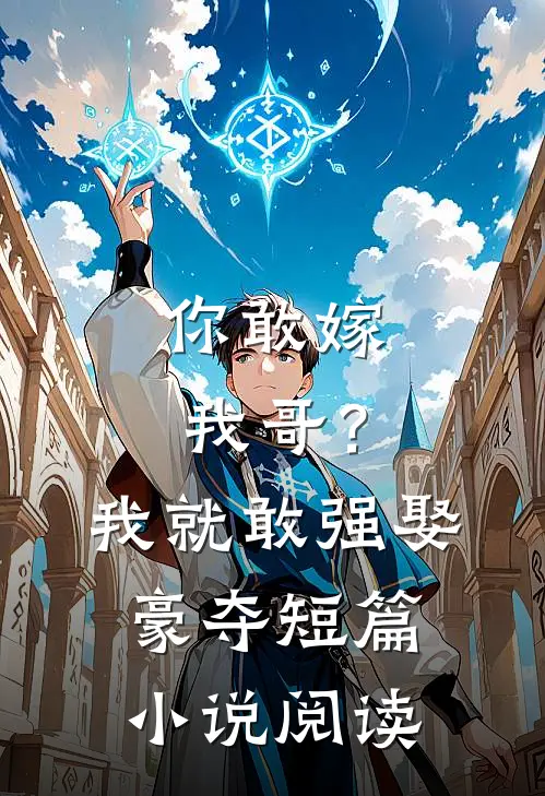 你敢嫁我哥?我就敢强娶豪夺短篇阅读免费