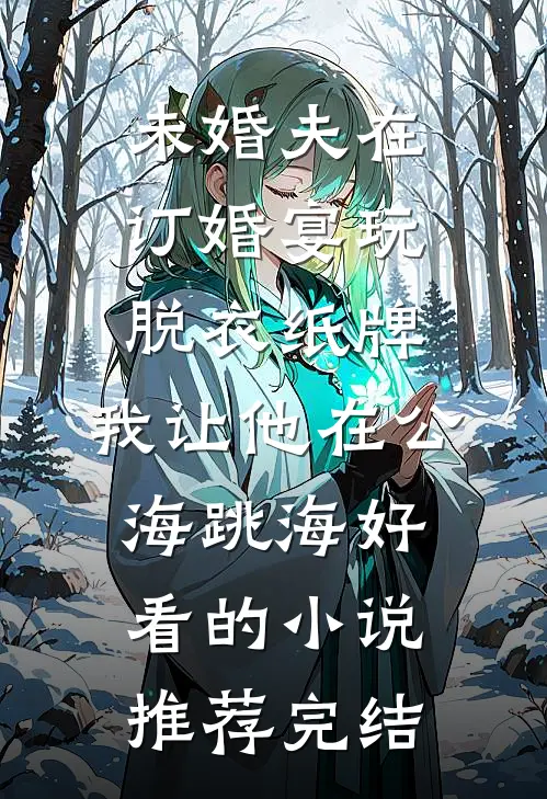未婚夫在订婚宴玩脱衣纸牌，我让他在公海跳海好看的小说推荐完结