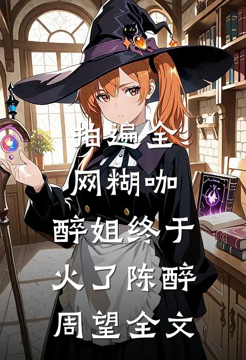 拍遍全网糊咖，醉姐终于火了陈醉周望全文