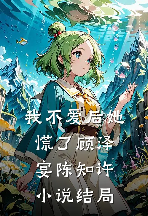 我不爱后她慌了顾泽宴陈知许小说结局
