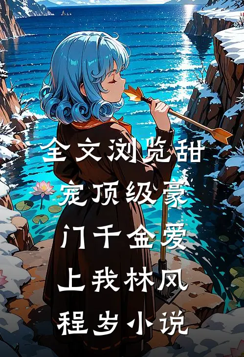 全文浏览甜宠顶级豪门千金爱上我林风程岁小说