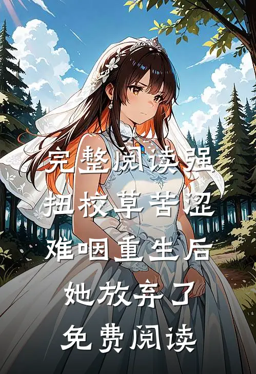 完整阅读强扭校草苦涩难咽重生后她放弃了免费阅读