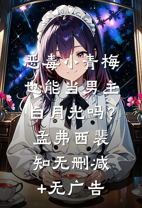 恶毒小青梅也能当男主白月光吗？孟弗西裴知无删减+无广告