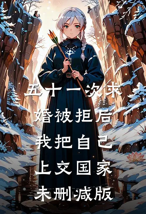 五十一次求婚被拒后，我把自己上交国家未删减版