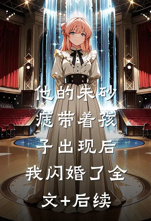 他的朱砂痣带着孩子出现后，我闪婚了全文+后续