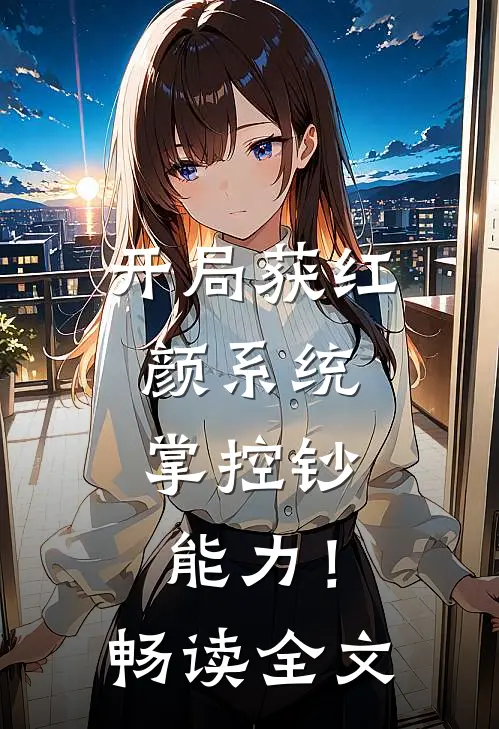开局获红颜系统，掌控钞能力！畅读全文