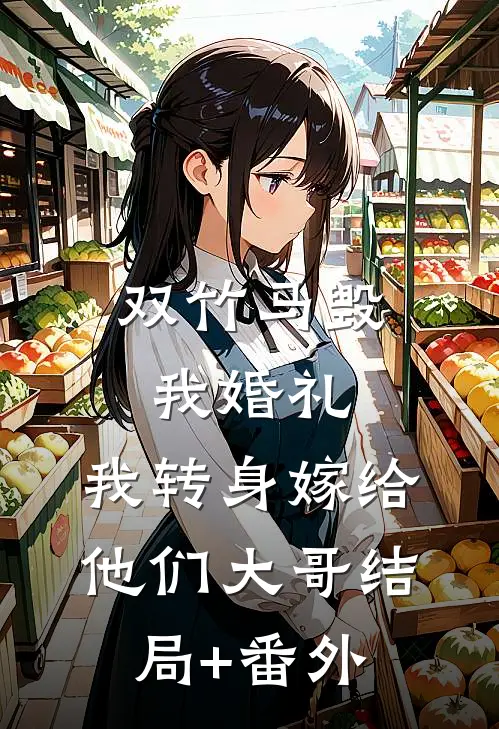 双竹马毁我婚礼，我转身嫁给他们大哥结局+番外