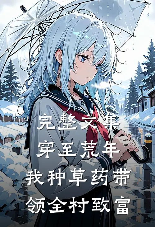完整文集穿至荒年，我种草药带领全村致富