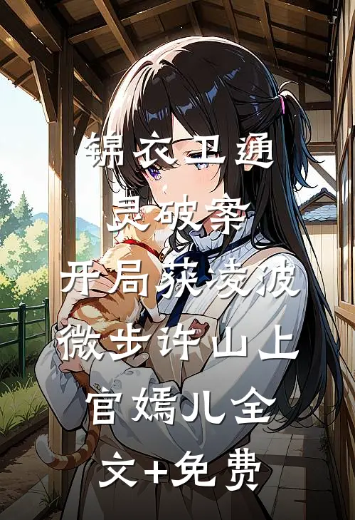 锦衣卫通灵破案：开局获凌波微步许山上官嫣儿全文+免费