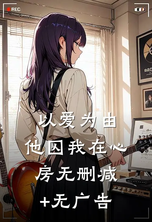 以爱为由，他囚我在心房无删减+无广告