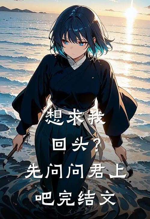 想求我回头？先问问君上吧完结文