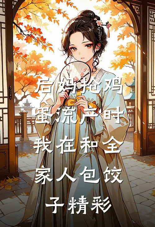 后妈抢鸡蛋流产时，我在和全家人包饺子精彩