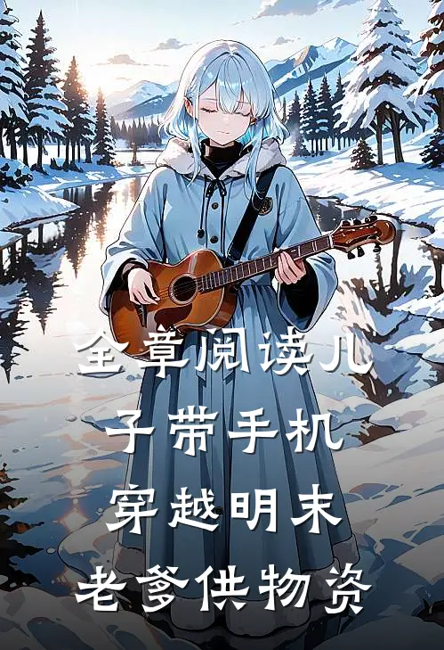 全章阅读儿子带手机穿越明末，老爹供物资
