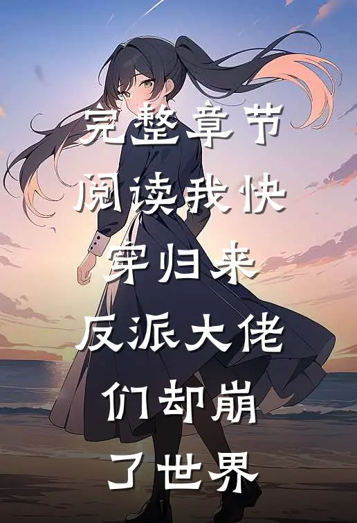 完整章节阅读我快穿归来，反派大佬们却崩了世界