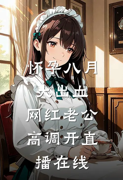 怀孕八月大出血，网红老公高调开直播在线