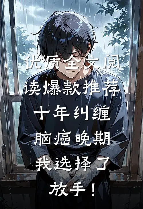 优质全文阅读爆款推荐十年纠缠：脑癌晚期，我选择了放手！