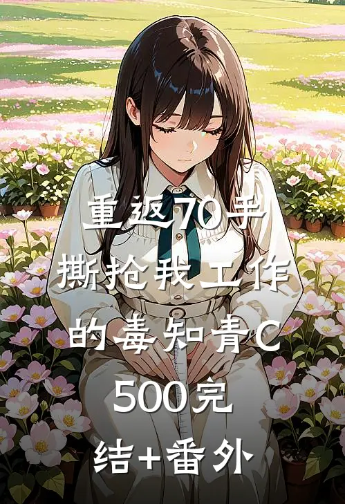 重返70手撕抢我工作的毒知青C500完结+番外