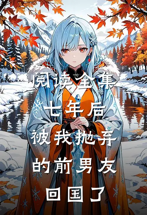 阅读全集七年后，被我抛弃的前男友回国了