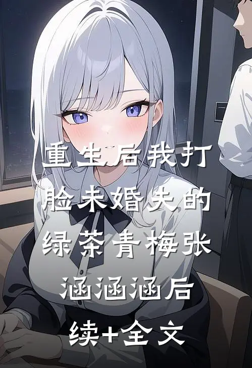 重生后我打脸未婚夫的绿茶青梅张涵涵涵后续+全文