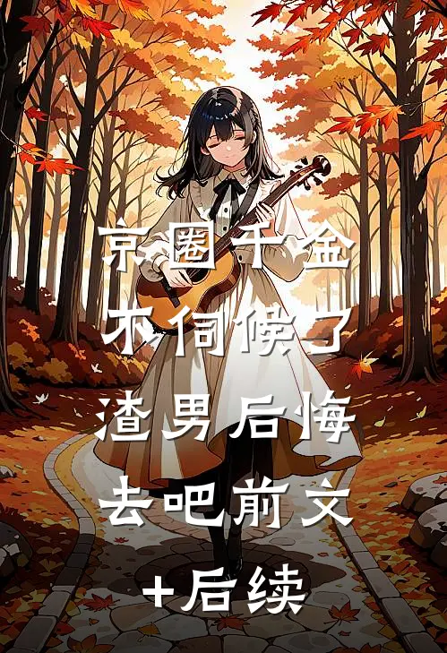 京圈千金不伺候了，渣男后悔去吧前文+后续