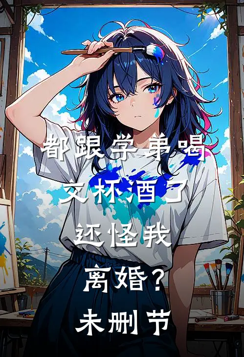都跟学弟喝交杯酒了，还怪我离婚？未删节