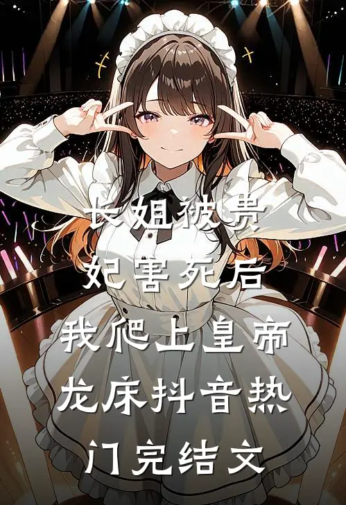 长姐被贵妃害死后，我爬上皇帝龙床抖音热门完结文