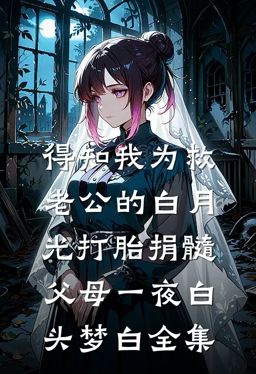 得知我为救老公的白月光打胎捐髓，父母一夜白头梦白全集