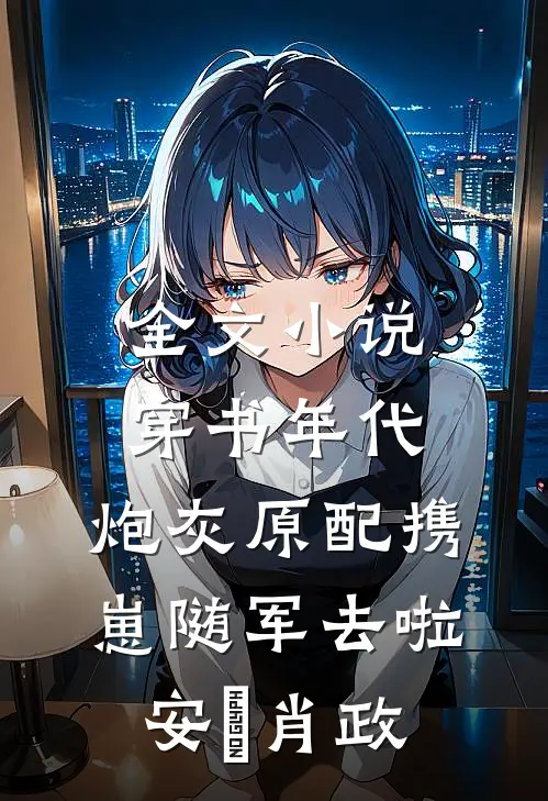 全文小说穿书年代，炮灰原配携崽随军去啦安婳肖政