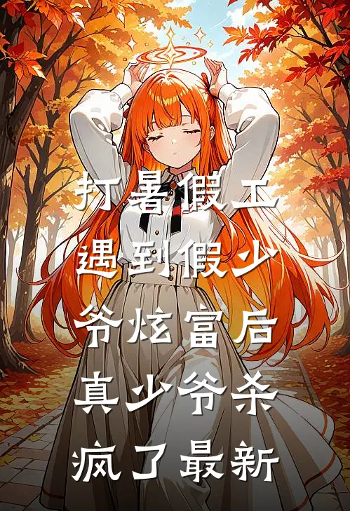 打暑假工遇到假少爷炫富后，真少爷杀疯了最新