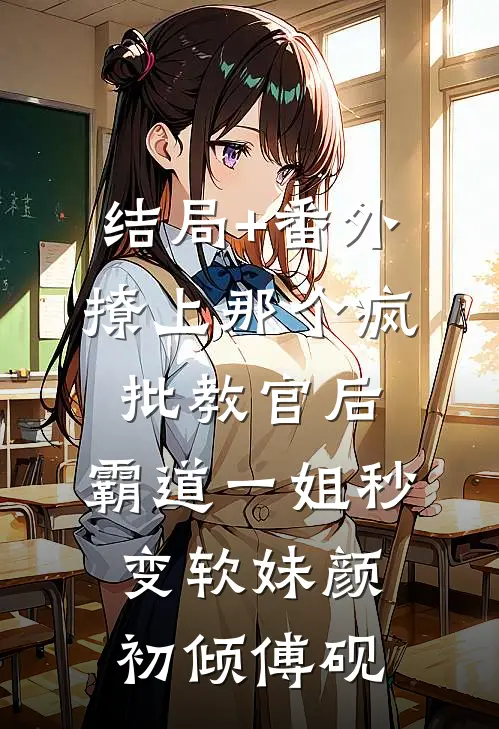 结局+番外撩上那个疯批教官后，霸道一姐秒变软妹颜初倾傅砚