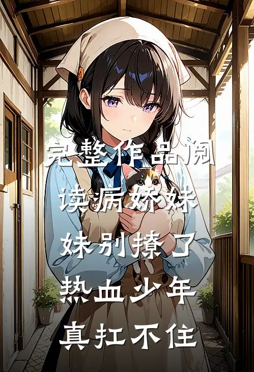 完整作品阅读病娇妹妹别撩了，热血少年真扛不住