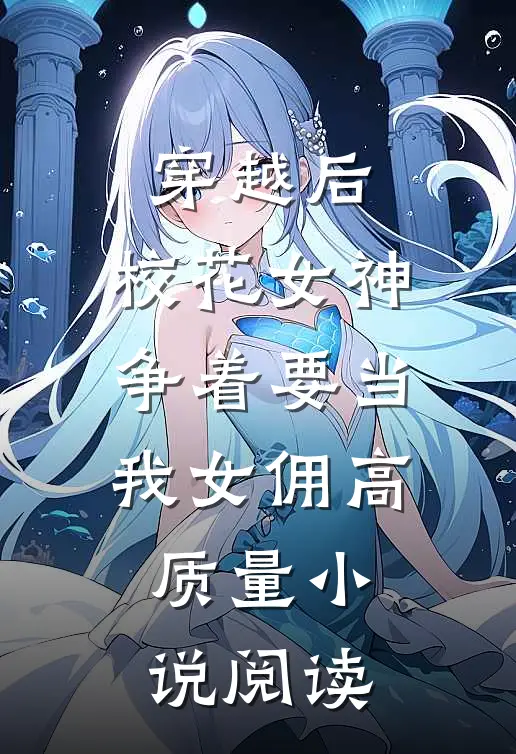穿越后，校花女神争着要当我女佣高质量小说阅读