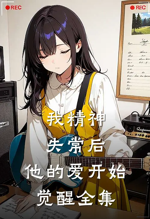我精神失常后，他的爱开始觉醒 全集