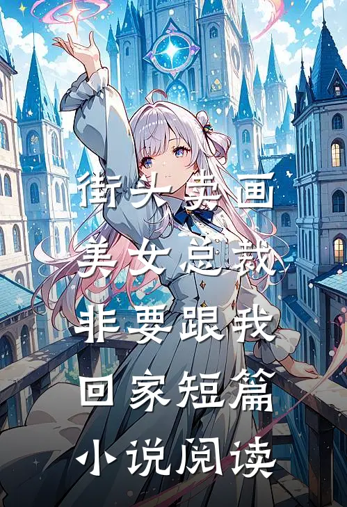 街头卖画，美女总裁非要跟我回家短篇小说阅读
