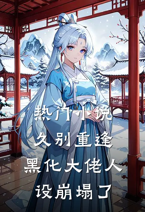 热门小说久别重逢：黑化大佬人设崩塌了