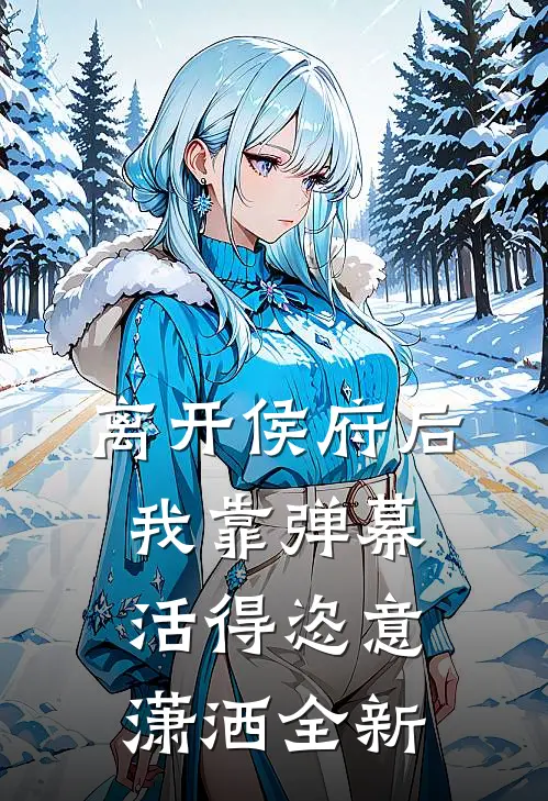 离开侯府后，我靠弹幕活得恣意潇洒全新
