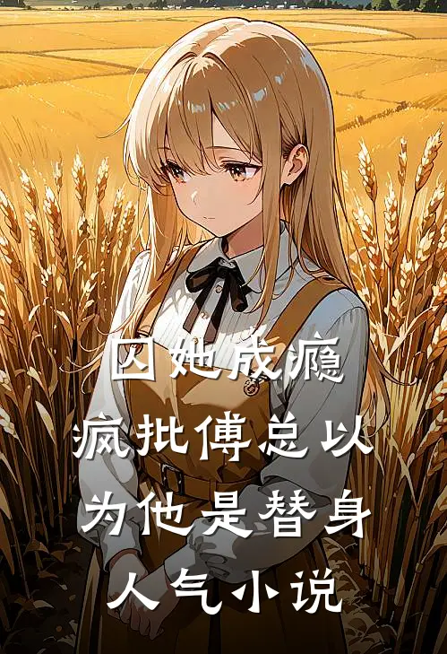 囚她成瘾，疯批傅总以为他是替身人气小说