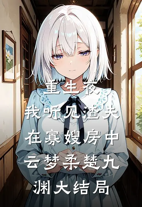 重生夜，我听见渣夫在寡嫂房中云梦柔楚九渊大结局