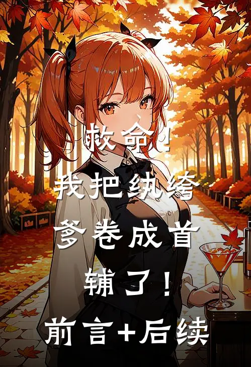 救命！我把纨绔爹卷成首辅了！前言+后续