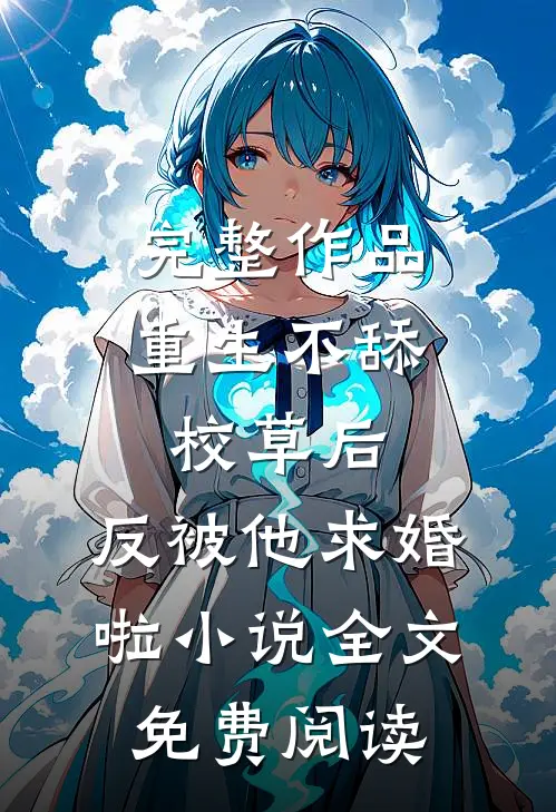完整作品重生不舔校草后,反被他求婚啦小说全文免费阅读