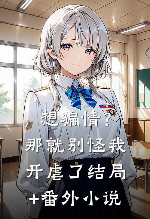 想骗情？那就别怪我开虐了结局+番外小说