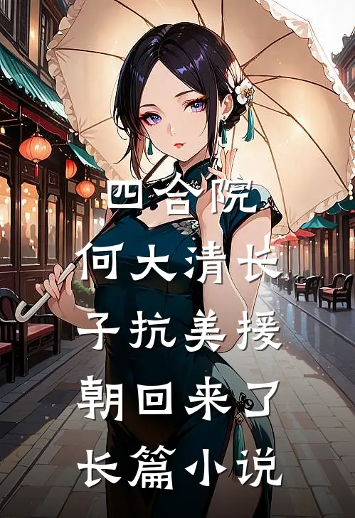 四合院：何大清长子抗美援朝回来了长篇小说