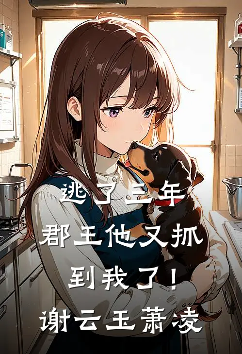 逃了三年，郡王他又抓到我了！谢云玉萧凌