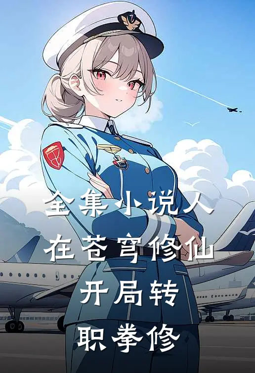 全集小说人在苍穹修仙，开局转职拳修