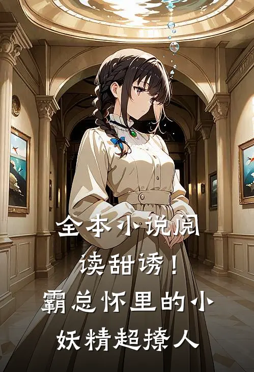 全本小说阅读甜诱！霸总怀里的小妖精超撩人