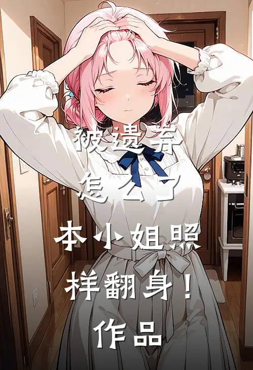 被遗弃怎么了，本小姐照样翻身！作品