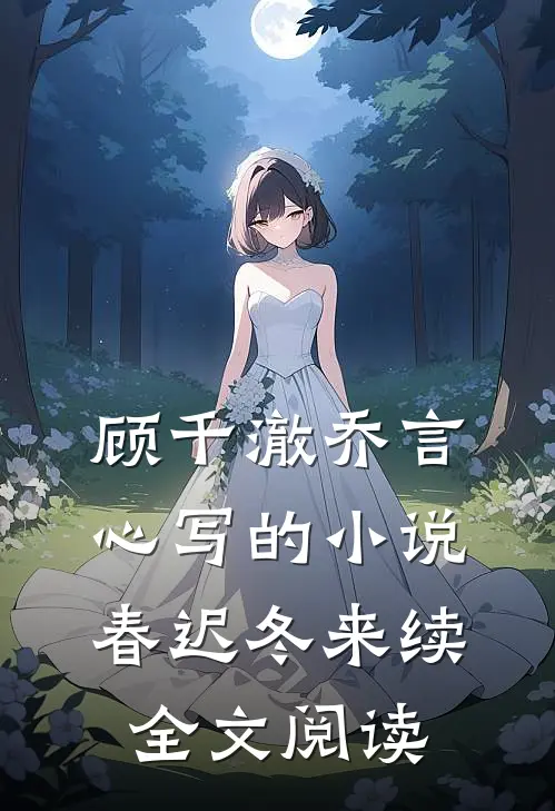 顾千澈乔言心写的小说春迟冬来续全文阅读