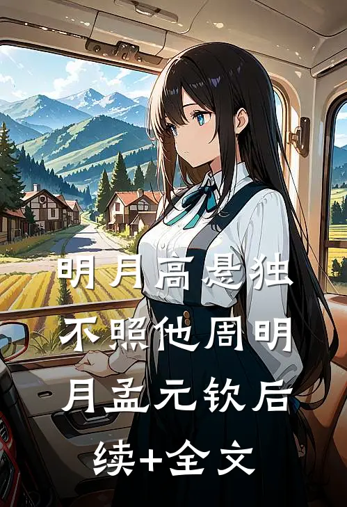 明月高悬独不照他周明月孟元钦后续+全文