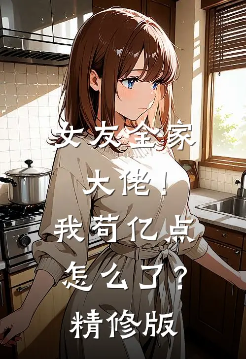 女友全家大佬！我苟亿点怎么了？精修版