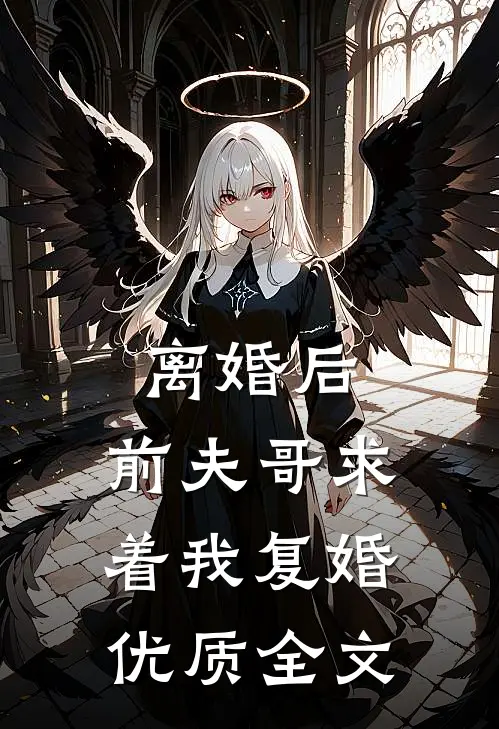 离婚后，前夫哥求着我复婚优质全文
